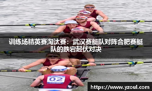训练场精英赛淘汰赛：武汉赛艇队对阵合肥赛艇队的跌宕起伏对决