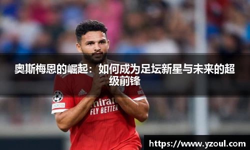 奥斯梅恩的崛起：如何成为足坛新星与未来的超级前锋