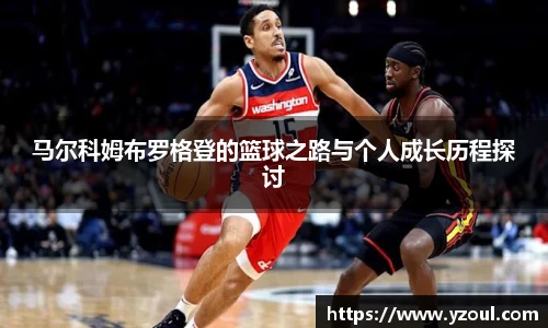 马尔科姆布罗格登的篮球之路与个人成长历程探讨