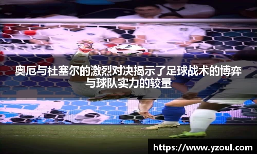 奥厄与杜塞尔的激烈对决揭示了足球战术的博弈与球队实力的较量