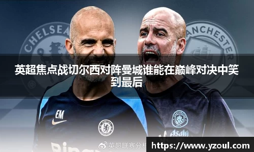 英超焦点战切尔西对阵曼城谁能在巅峰对决中笑到最后