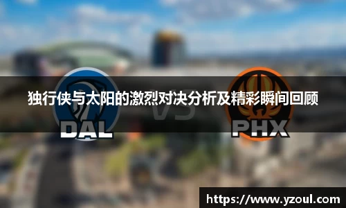 独行侠与太阳的激烈对决分析及精彩瞬间回顾